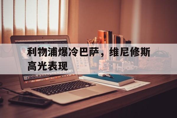 包含利物浦爆冷巴萨，维尼修斯高光表现的词条